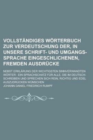 Cover of Vollstandiges Worterbuch Zur Verdeutschung Der, in Unsere Schrift- Und Umgangs-Sprache Eingeschlichenen, Fremden Ausdrucke; Nebst Erklarung Der Wichtigsten Sinnverwandten Worter