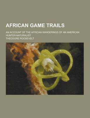 Book cover for African Game Trails; An Account of the African Wanderings of an American Hunter-Naturalist