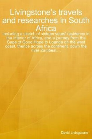 Cover of Livingstone's Travels and Researches in South Africa : Including a Sketch of Sixteen Years' Residence in the Interior of Africa, and a Journey from the Cape of Good Hope to Loanda on the West Coast, Thence Across the Continent, Down the River Zambesi...