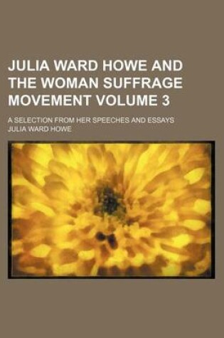 Cover of Julia Ward Howe and the Woman Suffrage Movement Volume 3; A Selection from Her Speeches and Essays