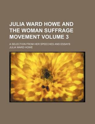 Book cover for Julia Ward Howe and the Woman Suffrage Movement Volume 3; A Selection from Her Speeches and Essays