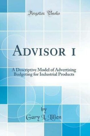 Cover of Advisor 1: A Descriptive Model of Advertising Budgeting for Industrial Products (Classic Reprint)