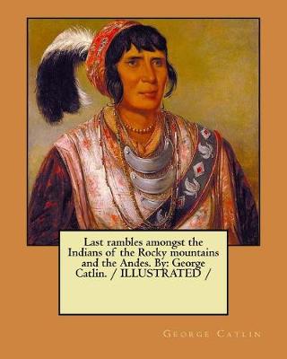 Book cover for Last rambles amongst the Indians of the Rocky mountains and the Andes. By