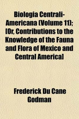 Cover of Biologia Centrali-Americana (Volume 11); [Or, Contributions to the Knowledge of the Fauna and Flora of Mexico and Central America]