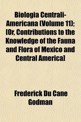 Book cover for Biologia Centrali-Americana (Volume 11); [Or, Contributions to the Knowledge of the Fauna and Flora of Mexico and Central America]