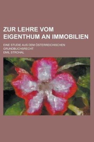 Cover of Zur Lehre Vom Eigenthum an Immobilien; Eine Studie Aus Dem Osterreichischen Grundbuchsrecht