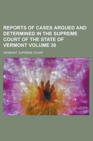 Cover of Reports of Cases Argued and Determined in the Supreme Court of the State of Vermont Volume 30