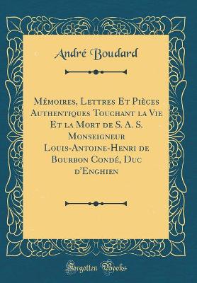 Book cover for Memoires, Lettres Et Pieces Authentiques Touchant La Vie Et La Mort de S. A. S. Monseigneur Louis-Antoine-Henri de Bourbon Conde, Duc d'Enghien (Classic Reprint)