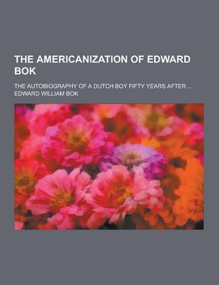 Book cover for The Americanization of Edward BOK; The Autobiography of a Dutch Boy Fifty Years After ...