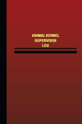 Book cover for Animal Kennel Supervisor Log (Logbook, Journal - 124 pages, 6 x 9 inches)