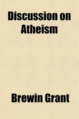 Book cover for A Discussion on Atheism; Report of a Public Discussion Between the REV. Brewin Grant, B.A., and C. Bradlaugh, Esq., Held in South Place Chapel, Finsbury, London, on Tuesday Evenings, Commencing June 22, and Ending July 27, 1875, on the Question, Is Atheism o