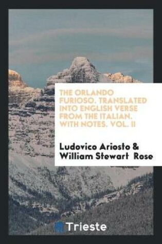 Cover of The Orlando Furioso. Translated Into English Verse from the Italian. with Notes. Vol. II