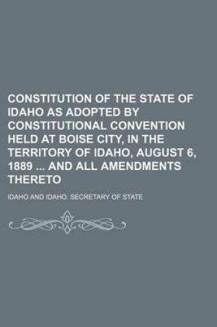 Cover of Constitution of the State of Idaho as Adopted by Constitutional Convention Held at Boise City, in the Territory of Idaho, August 6, 1889 and All Amendments Thereto