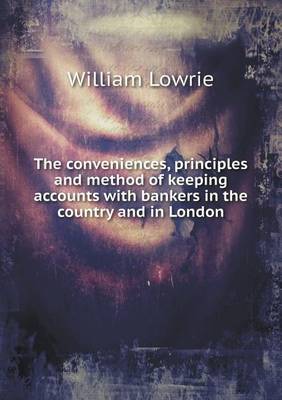 Book cover for The conveniences, principles and method of keeping accounts with bankers in the country and in London