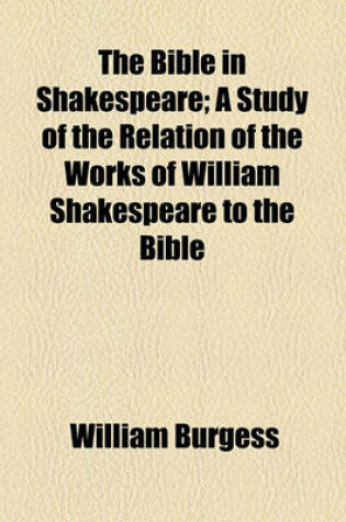 Cover of The Bible in Shakespeare; A Study of the Relation of the Works of William Shakespeare to the Bible