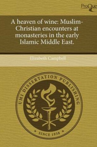 Cover of A Heaven of Wine: Muslim-Christian Encounters at Monasteries in the Early Islamic Middle East