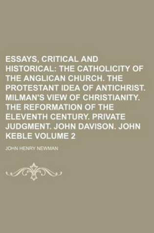 Cover of Essays, Critical and Historical; The Catholicity of the Anglican Church. the Protestant Idea of Antichrist. Milman's View of Christianity. the Reformation of the Eleventh Century. Private Judgment. John Davison. John Keble Volume 2