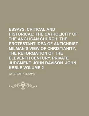 Book cover for Essays, Critical and Historical; The Catholicity of the Anglican Church. the Protestant Idea of Antichrist. Milman's View of Christianity. the Reformation of the Eleventh Century. Private Judgment. John Davison. John Keble Volume 2