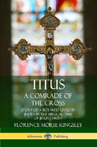Cover of Titus: A Comrade of the Cross; Story of a Boy Who Lived in Judea in the Biblical Time of Jesus Christ