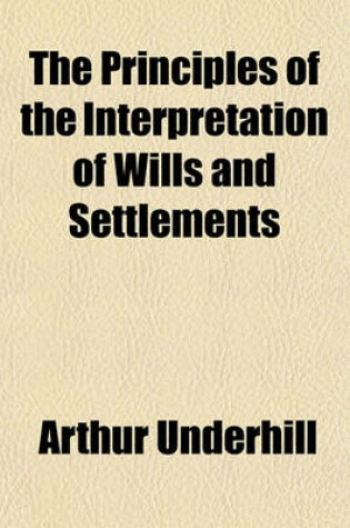 Cover of The Principles of the Interpretation of Wills and Settlements