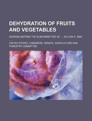 Book cover for Dehydration of Fruits and Vegetables; Hearing Before the Subcommittee Of, 95-2 on S. 3665