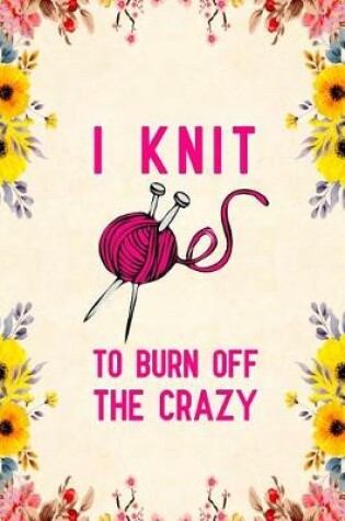 Cover of I Knit To Burn Off The Crazy