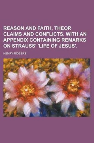 Cover of Reason and Faith, Theor Claims and Conflicts. with an Appendix Containing Remarks on Strauss' 'Life of Jesus'