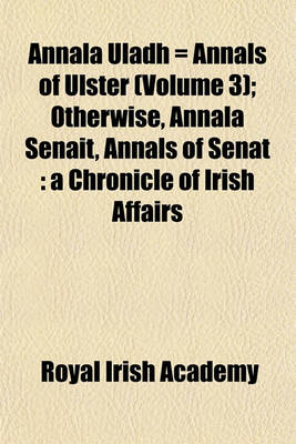 Book cover for Annala Uladh = Annals of Ulster (Volume 3); Otherwise, Annala Senait, Annals of Senat