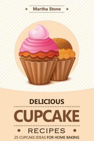 Cover of Delicious Cupcake Recipes - 25 Cupcake Ideas for Home Baking