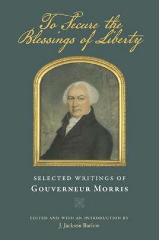 Cover of To Secure the Blessings of Liberty: Selected Writings of Gouverneur Morris