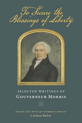 Book cover for To Secure the Blessings of Liberty: Selected Writings of Gouverneur Morris