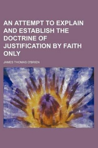 Cover of An Attempt to Explain and Establish the Doctrine of Justification by Faith Only