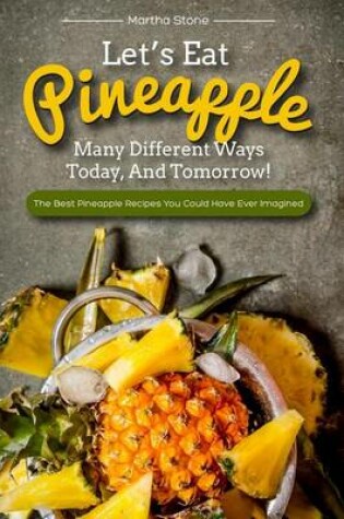 Cover of Let's Eat Pineapple Many Different Ways Today, And Tomorrow!
