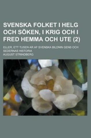 Cover of Svenska Folket I Helg Och Soken, I Krig Och I Fred Hemma Och Ute (2); Eller, Ett Tusen AR AF Svenska Bildnin Gens Och Sedernas Historia