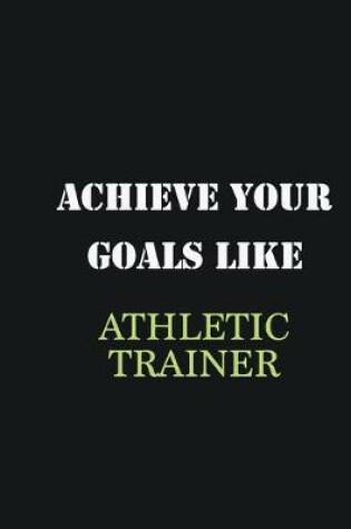 Cover of Achieve Your Goals Like Athletic Trainer