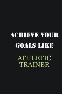 Book cover for Achieve Your Goals Like Athletic Trainer