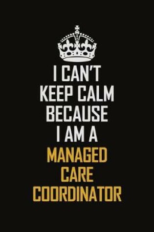 Cover of I Can't Keep Calm Because I Am A Managed Care Coordinator