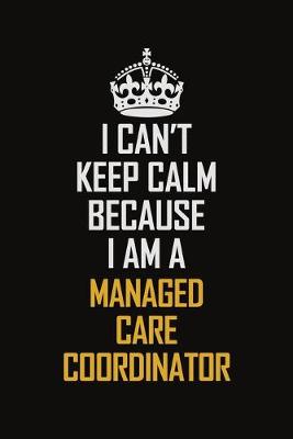 Book cover for I Can't Keep Calm Because I Am A Managed Care Coordinator