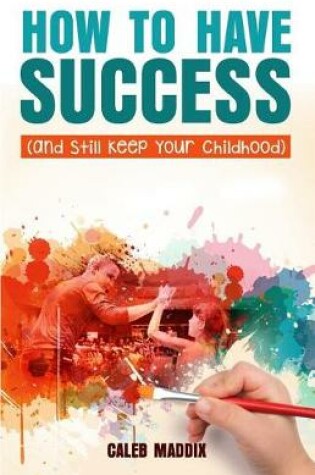 Cover of How to Have Success and Still Keep Your Chilhood