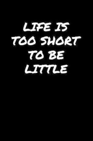 Cover of Life Is Too Short To Be Little�