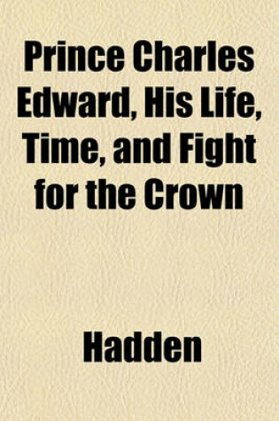 Cover of Prince Charles Edward, His Life, Time, and Fight for the Crown