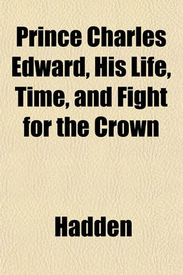 Book cover for Prince Charles Edward, His Life, Time, and Fight for the Crown