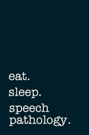 Cover of eat. sleep. speech pathology. - Lined Notebook