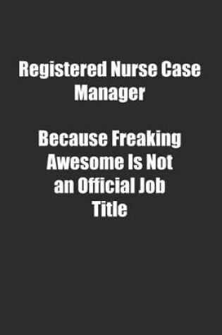 Cover of Registered Nurse Case Manager Because Freaking Awesome Is Not an Official Job Title.