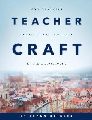 Book cover for Teachercraft: How Teachers Learn to Use Minecraft in Their Classrooms