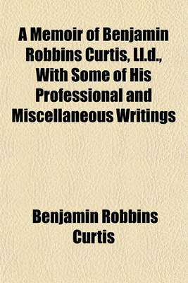 Book cover for A Memoir of Benjamin Robbins Curtis, LL.D., with Some of His Professional and Miscellaneous Writings