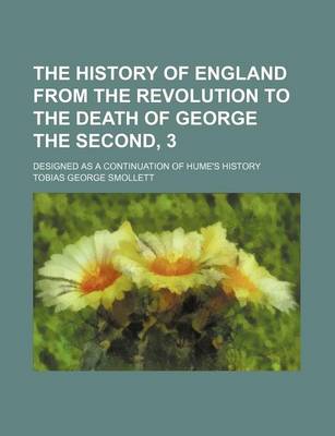 Book cover for The History of England from the Revolution to the Death of George the Second, 3; Designed as a Continuation of Hume's History