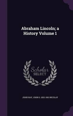 Book cover for Abraham Lincoln; A History Volume 1
