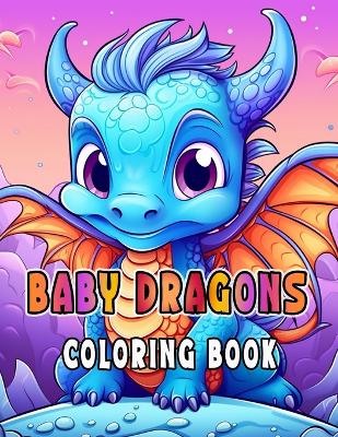 Cover of Baby Dragons Coloring Book for Kids Ages 6-12