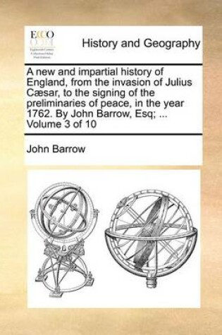 Cover of A new and impartial history of England, from the invasion of Julius Caesar, to the signing of the preliminaries of peace, in the year 1762. By John Barrow, Esq; ... Volume 3 of 10